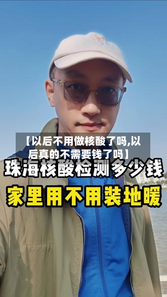 【以后不用做核酸了吗,以后真的不需要钱了吗】-第2张图片