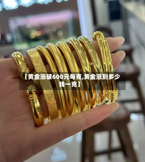 【黄金涨破600元每克,黄金涨到多少钱一克】-第3张图片