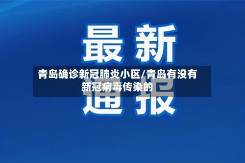 青岛确诊新冠肺炎小区/青岛有没有新冠病毒传染的-第3张图片