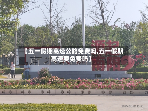 【五一假期高速公路免费吗,五一假期高速费免费吗】