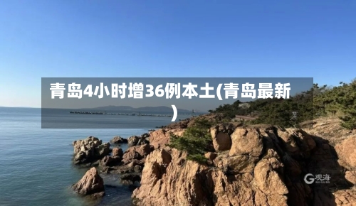 青岛4小时增36例本土(青岛最新)-第1张图片