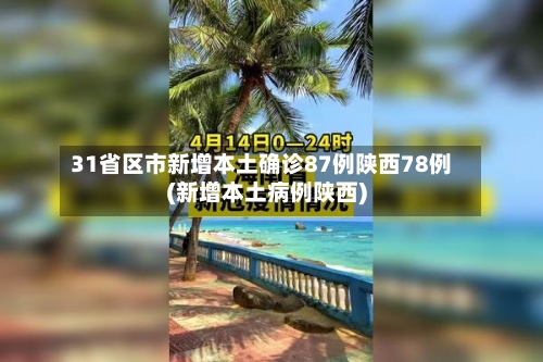 31省区市新增本土确诊87例陕西78例(新增本土病例陕西)-第2张图片