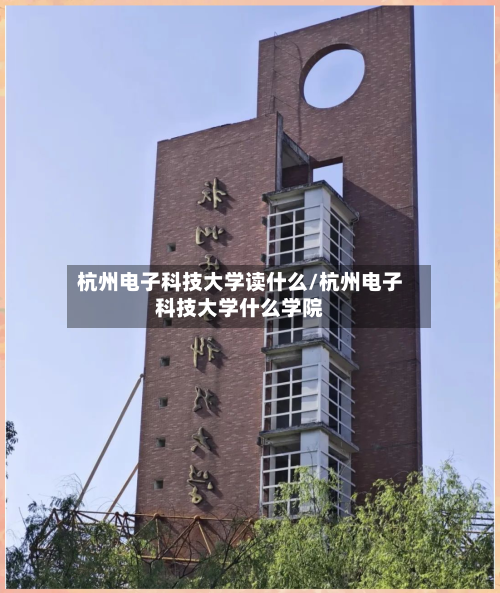 杭州电子科技大学读什么/杭州电子科技大学什么学院