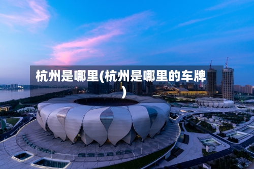 杭州是哪里(杭州是哪里的车牌)