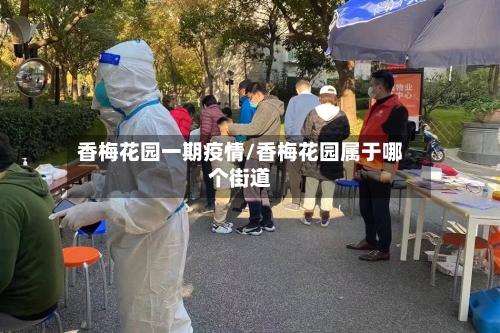 香梅花园一期疫情/香梅花园属于哪个街道-第3张图片
