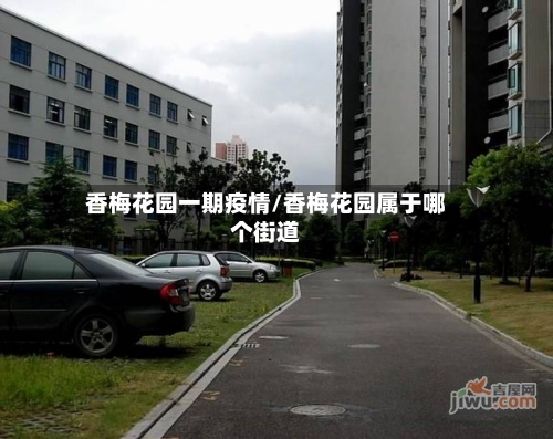 香梅花园一期疫情/香梅花园属于哪个街道-第2张图片