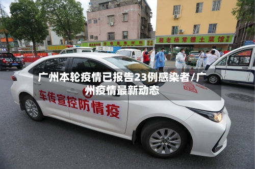 广州本轮疫情已报告23例感染者/广州疫情最新动态-第2张图片