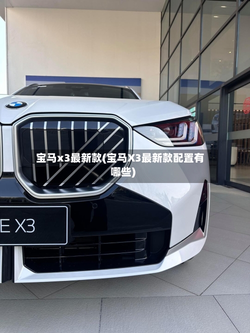 宝马x3最新款(宝马X3最新款配置有哪些)-第2张图片