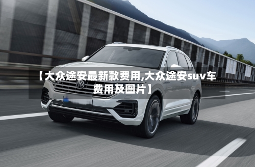 【大众途安最新款费用,大众途安suv车费用及图片】-第3张图片