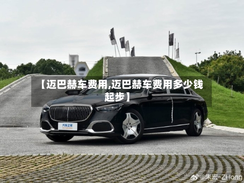 【迈巴赫车费用,迈巴赫车费用多少钱起步】-第2张图片