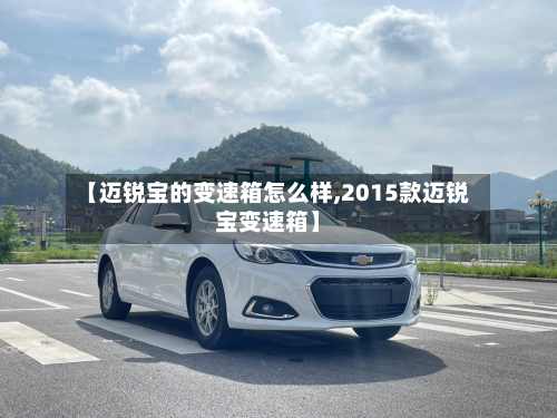 【迈锐宝的变速箱怎么样,2015款迈锐宝变速箱】-第2张图片