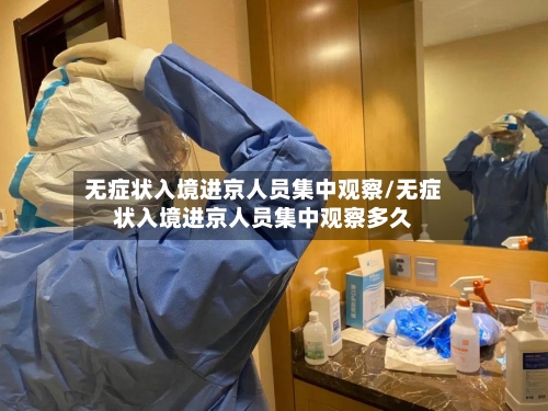 无症状入境进京人员集中观察/无症状入境进京人员集中观察多久