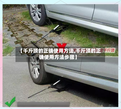 【千斤顶的正确使用方法,千斤顶的正确使用方法步骤】-第3张图片