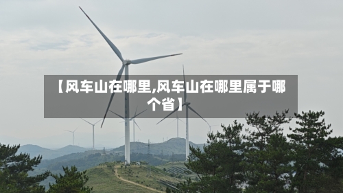 【风车山在哪里,风车山在哪里属于哪个省】-第1张图片