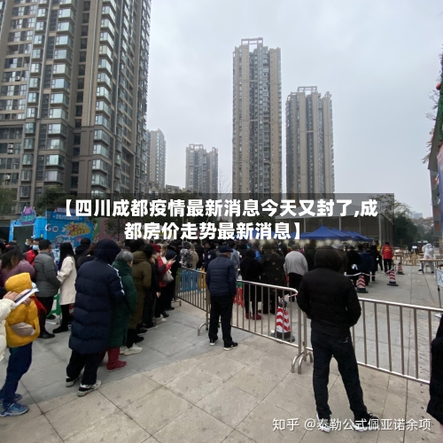 【四川成都疫情最新消息今天又封了,成都房价走势最新消息】