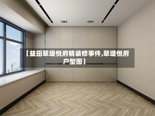 【益田翠堤悦府精装修事件,翠堤悦府户型图】-第2张图片