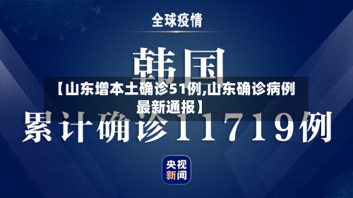 【山东增本土确诊51例,山东确诊病例最新通报】
