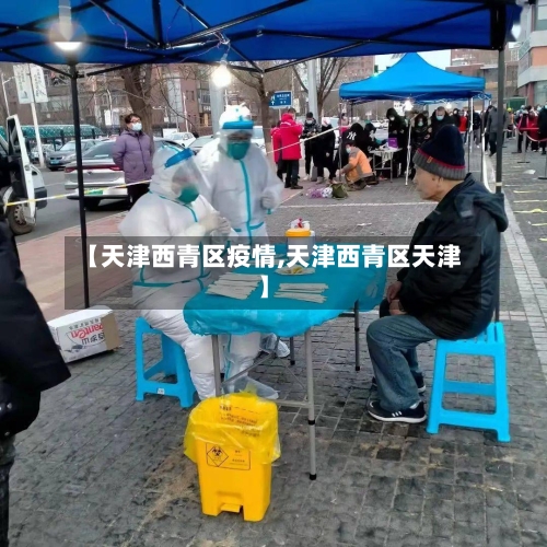 【天津西青区疫情,天津西青区天津】
