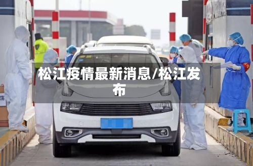 松江疫情最新消息/松江发布-第1张图片