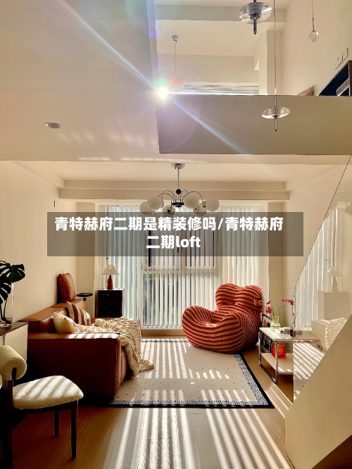 青特赫府二期是精装修吗/青特赫府二期loft