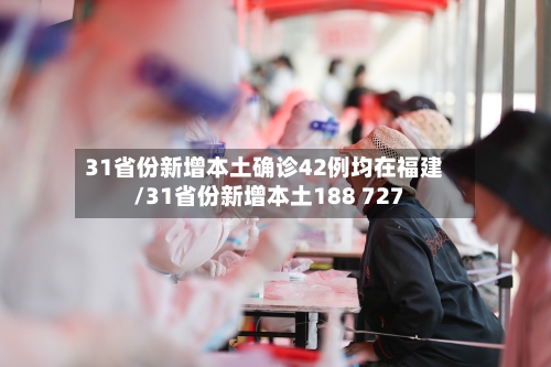 31省份新增本土确诊42例均在福建/31省份新增本土188 727
