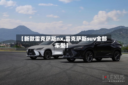 【新款雷克萨斯nx,雷克萨斯suv全部车型】-第1张图片