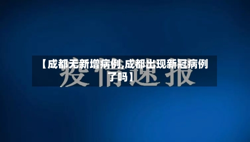 【成都无新增病例,成都出现新冠病例了吗】-第2张图片