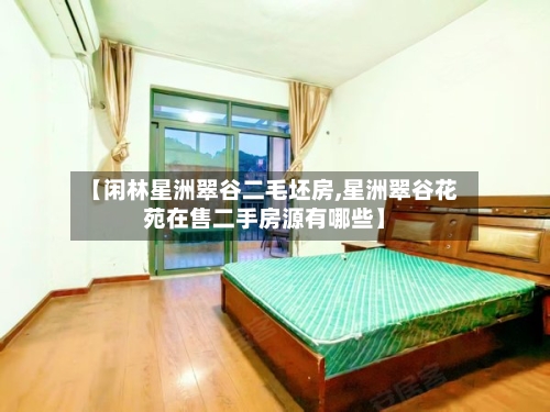 【闲林星洲翠谷二毛坯房,星洲翠谷花苑在售二手房源有哪些】-第1张图片
