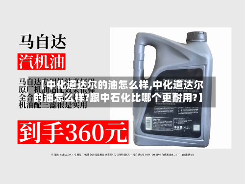 【中化道达尔的油怎么样,中化道达尔的油怎么样?跟中石化比哪个更耐用?】-第1张图片