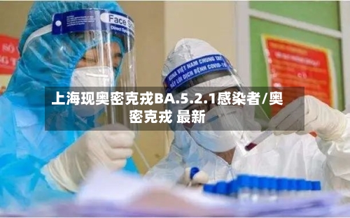上海现奥密克戎BA.5.2.1感染者/奥密克戎 最新-第3张图片