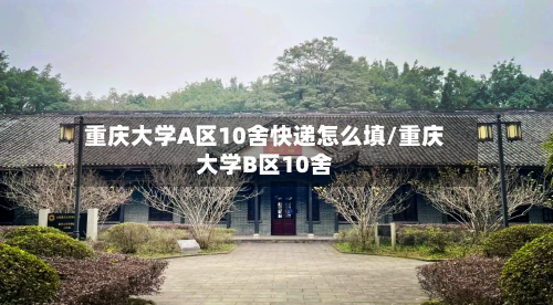 重庆大学A区10舍快递怎么填/重庆大学B区10舍-第1张图片
