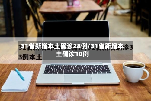 31省新增本土确诊28例/31省新增本土确诊10例-第3张图片