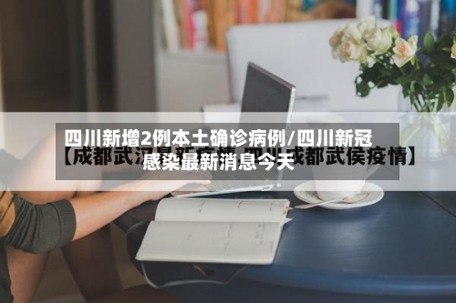 四川新增2例本土确诊病例/四川新冠感染最新消息今天-第1张图片
