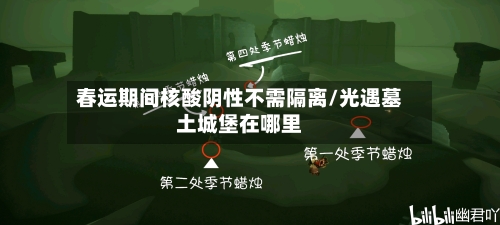 春运期间核酸阴性不需隔离/光遇墓土城堡在哪里-第1张图片