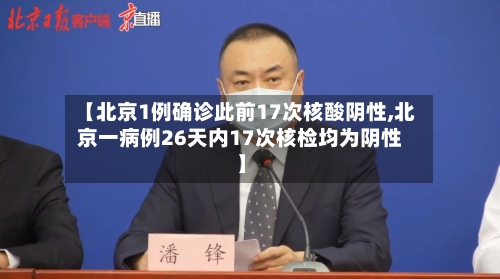 【北京1例确诊此前17次核酸阴性,北京一病例26天内17次核检均为阴性】