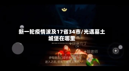 新一轮疫情波及17省34市/光遇墓土城堡在哪里