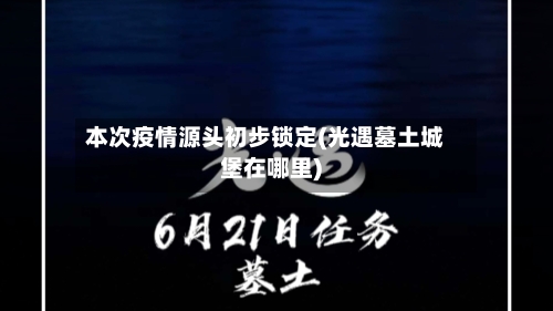 本次疫情源头初步锁定(光遇墓土城堡在哪里)-第1张图片