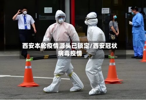 西安本轮疫情源头已锁定/西安冠状病毒疫情-第1张图片