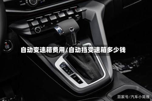 自动变速箱费用/自动挡变速箱多少钱-第1张图片