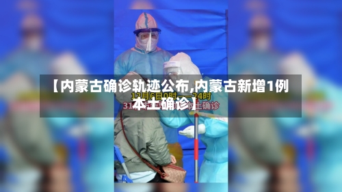 【内蒙古确诊轨迹公布,内蒙古新增1例本土确诊】