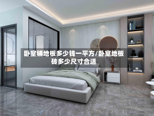 卧室铺地板多少钱一平方/卧室地板砖多少尺寸合适-第1张图片