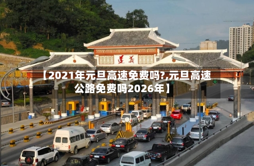 【2021年元旦高速免费吗?,元旦高速公路免费吗2026年】-第3张图片