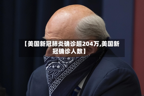 【美国新冠肺炎确诊超204万,美国新冠确诊人数】