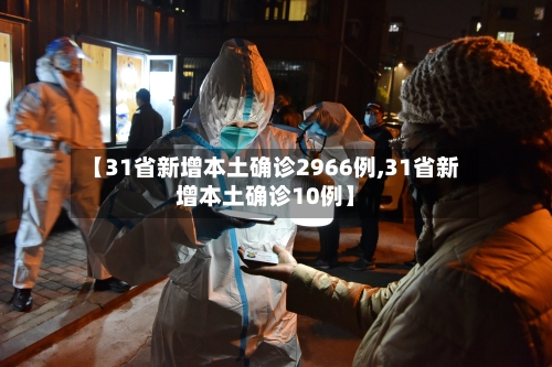 【31省新增本土确诊2966例,31省新增本土确诊10例】