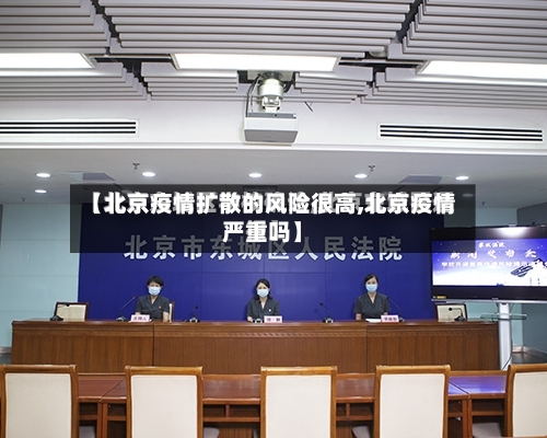【北京疫情扩散的风险很高,北京疫情严重吗】