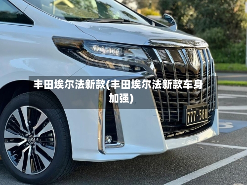 丰田埃尔法新款(丰田埃尔法新款车身加强)-第2张图片
