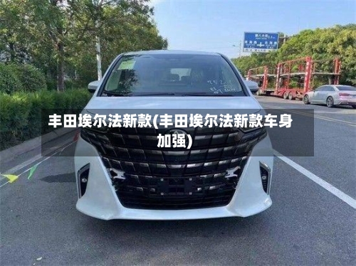 丰田埃尔法新款(丰田埃尔法新款车身加强)