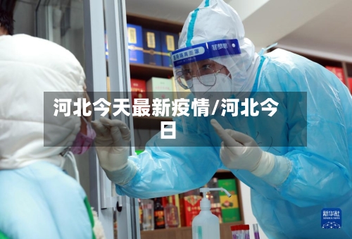 河北今天最新疫情/河北今日
