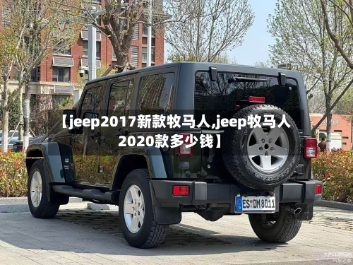 【jeep2017新款牧马人,jeep牧马人2020款多少钱】