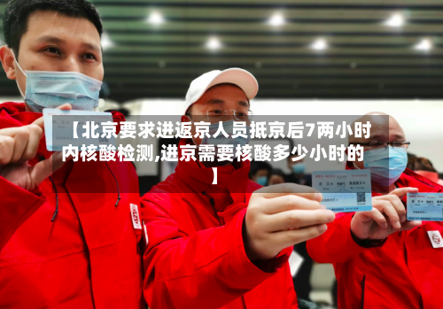 【北京要求进返京人员抵京后7两小时内核酸检测,进京需要核酸多少小时的】
